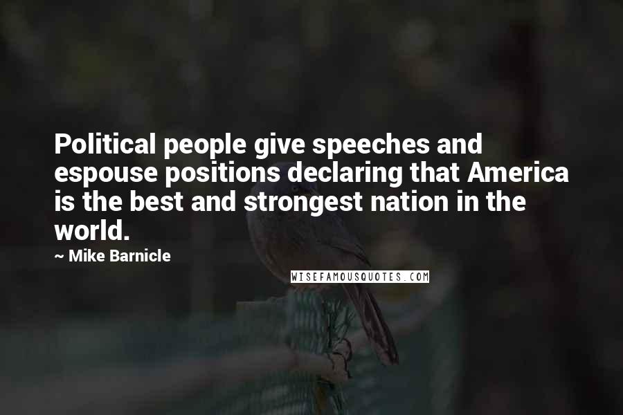 Mike Barnicle Quotes: Political people give speeches and espouse positions declaring that America is the best and strongest nation in the world.