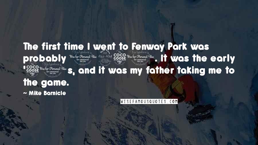 Mike Barnicle Quotes: The first time I went to Fenway Park was probably 1950. It was the early '50s, and it was my father taking me to the game.