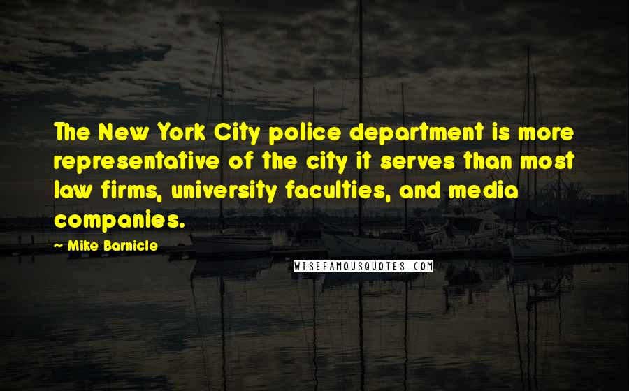 Mike Barnicle Quotes: The New York City police department is more representative of the city it serves than most law firms, university faculties, and media companies.