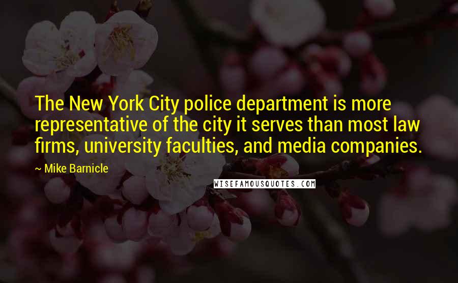 Mike Barnicle Quotes: The New York City police department is more representative of the city it serves than most law firms, university faculties, and media companies.