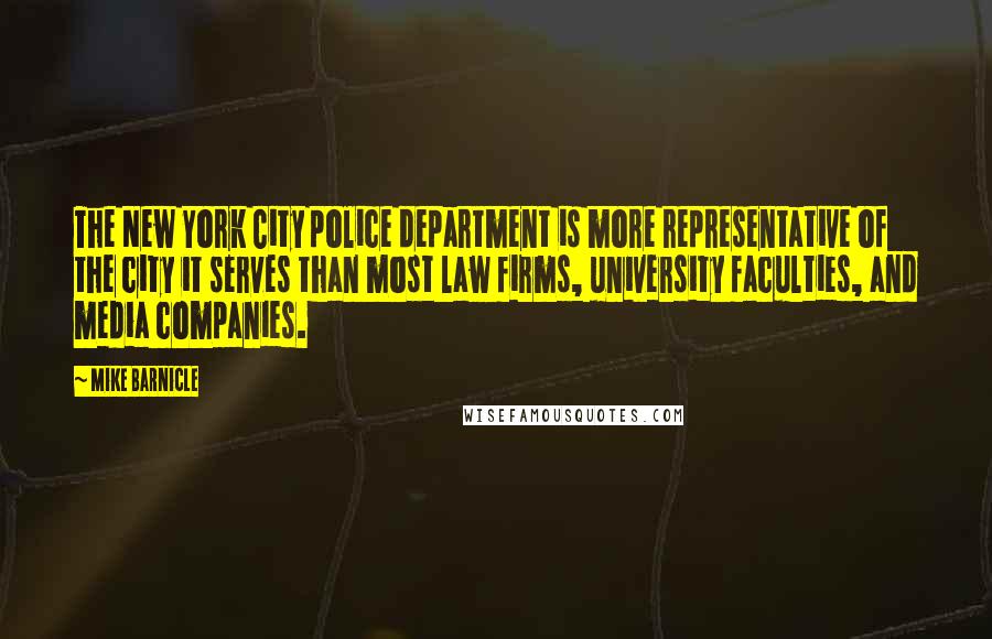 Mike Barnicle Quotes: The New York City police department is more representative of the city it serves than most law firms, university faculties, and media companies.