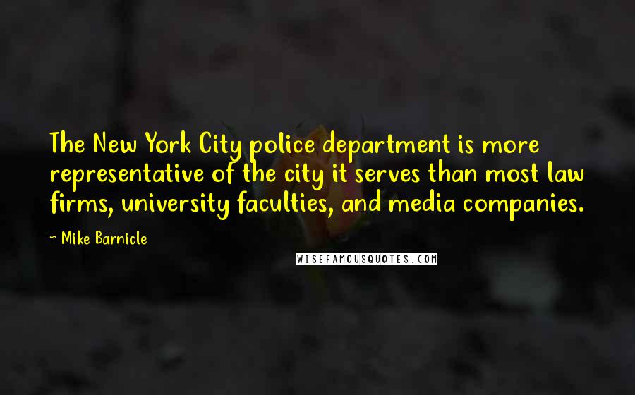 Mike Barnicle Quotes: The New York City police department is more representative of the city it serves than most law firms, university faculties, and media companies.