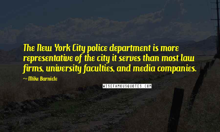 Mike Barnicle Quotes: The New York City police department is more representative of the city it serves than most law firms, university faculties, and media companies.