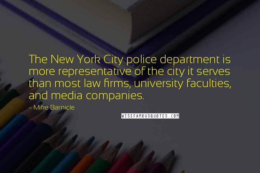 Mike Barnicle Quotes: The New York City police department is more representative of the city it serves than most law firms, university faculties, and media companies.