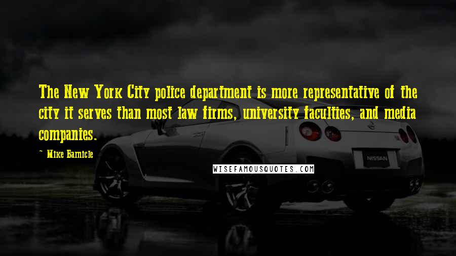 Mike Barnicle Quotes: The New York City police department is more representative of the city it serves than most law firms, university faculties, and media companies.