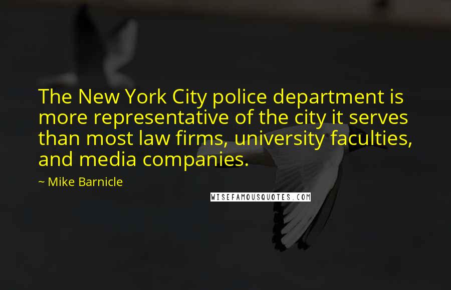 Mike Barnicle Quotes: The New York City police department is more representative of the city it serves than most law firms, university faculties, and media companies.