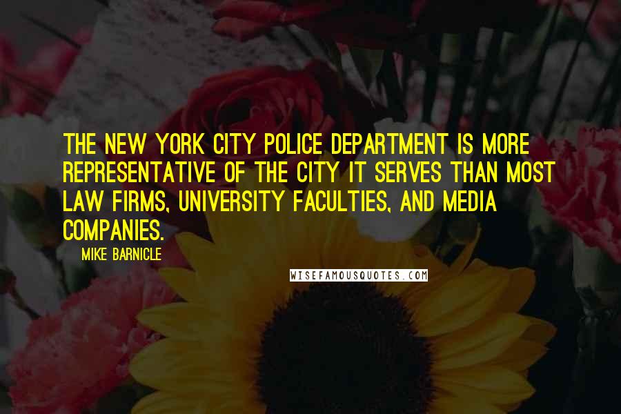 Mike Barnicle Quotes: The New York City police department is more representative of the city it serves than most law firms, university faculties, and media companies.