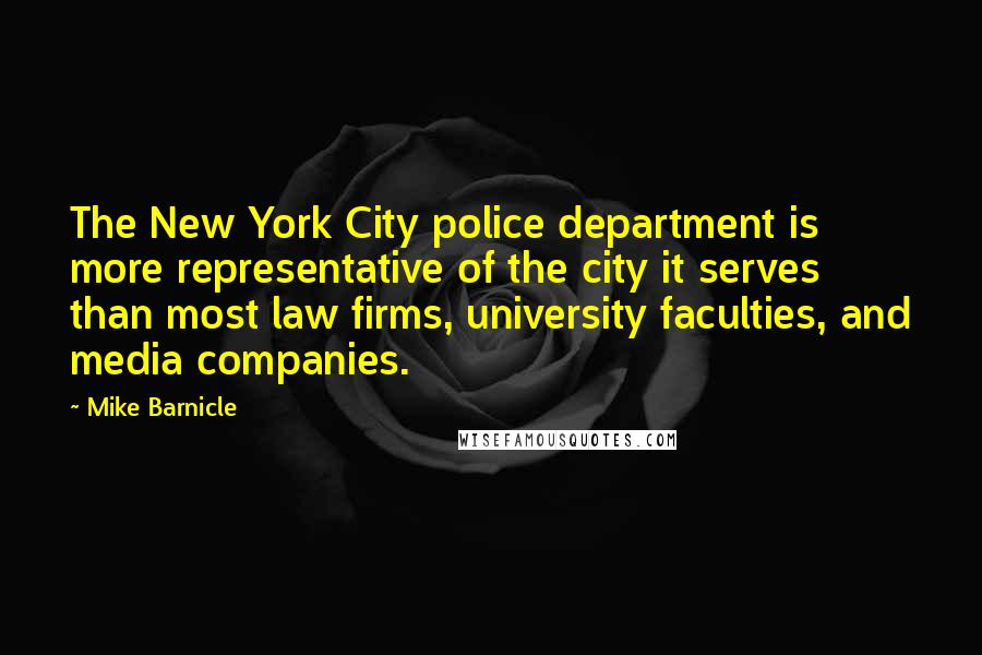 Mike Barnicle Quotes: The New York City police department is more representative of the city it serves than most law firms, university faculties, and media companies.