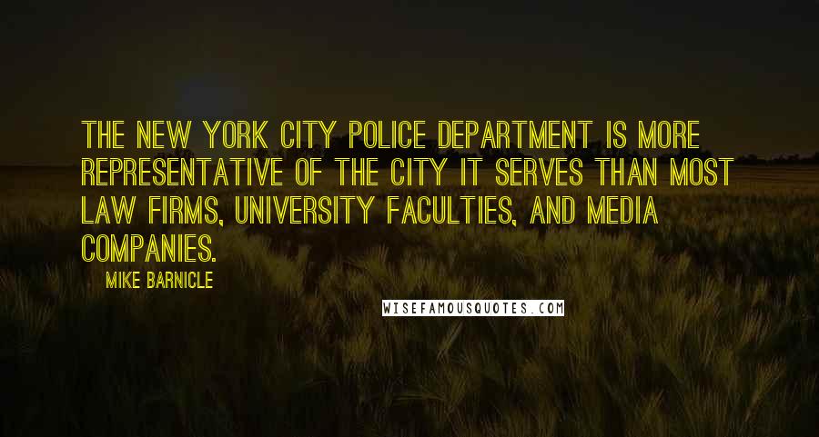 Mike Barnicle Quotes: The New York City police department is more representative of the city it serves than most law firms, university faculties, and media companies.