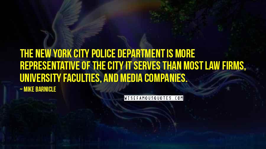 Mike Barnicle Quotes: The New York City police department is more representative of the city it serves than most law firms, university faculties, and media companies.