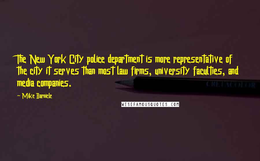 Mike Barnicle Quotes: The New York City police department is more representative of the city it serves than most law firms, university faculties, and media companies.