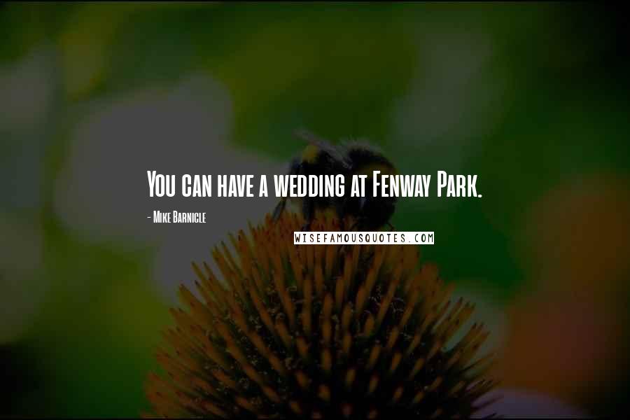 Mike Barnicle Quotes: You can have a wedding at Fenway Park.