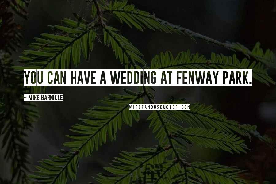 Mike Barnicle Quotes: You can have a wedding at Fenway Park.