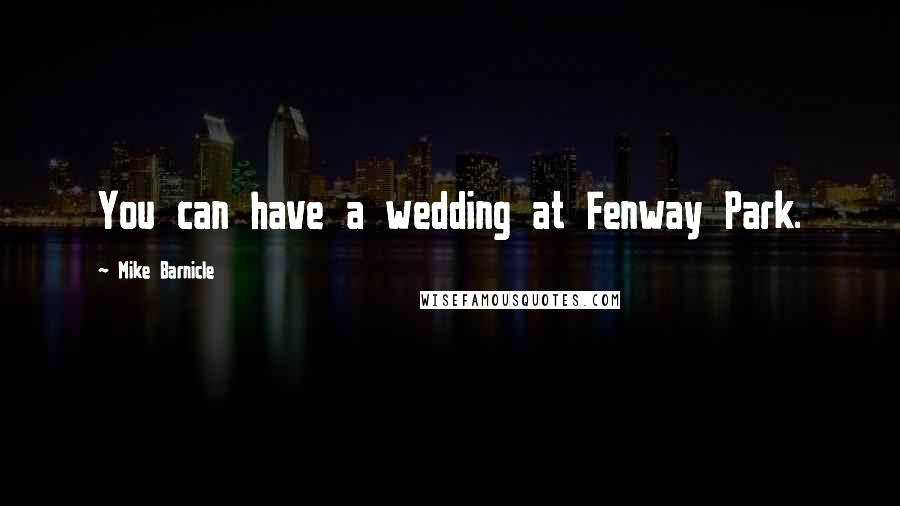 Mike Barnicle Quotes: You can have a wedding at Fenway Park.