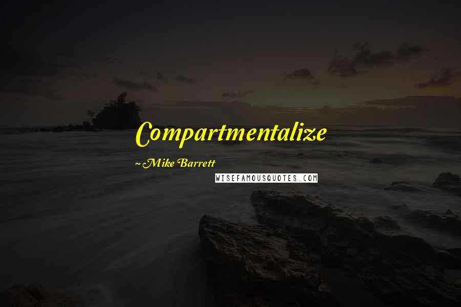 Mike Barrett Quotes: Compartmentalize