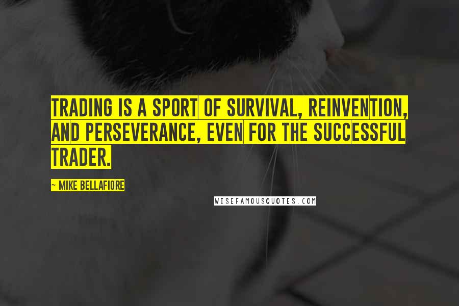 Mike Bellafiore Quotes: Trading is a sport of survival, reinvention, and perseverance, even for the successful trader.