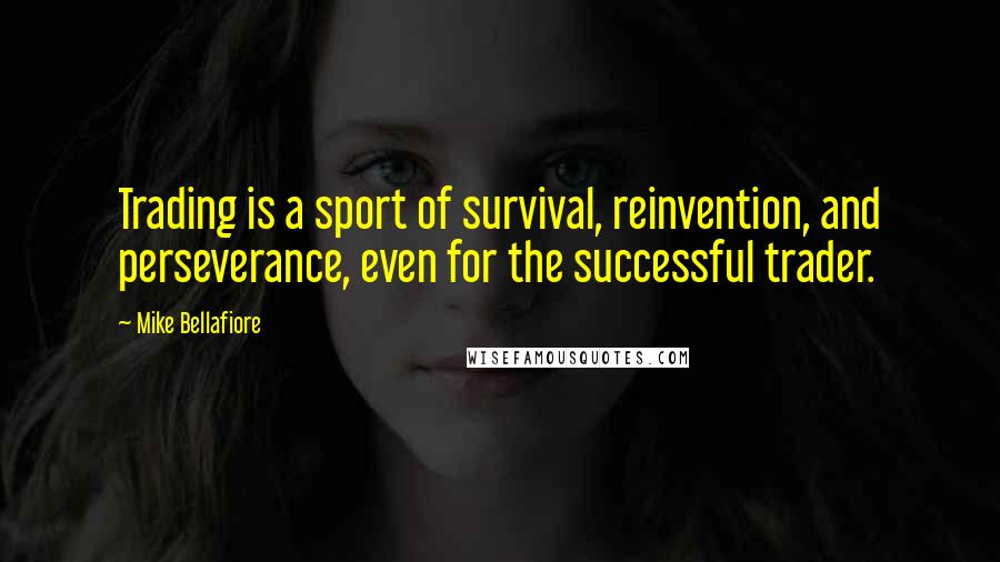 Mike Bellafiore Quotes: Trading is a sport of survival, reinvention, and perseverance, even for the successful trader.