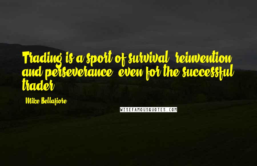 Mike Bellafiore Quotes: Trading is a sport of survival, reinvention, and perseverance, even for the successful trader.