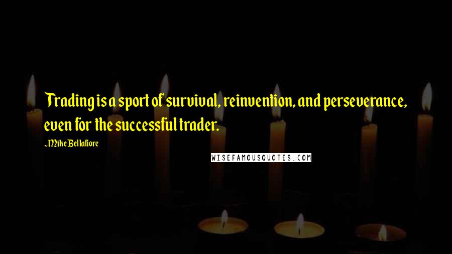 Mike Bellafiore Quotes: Trading is a sport of survival, reinvention, and perseverance, even for the successful trader.