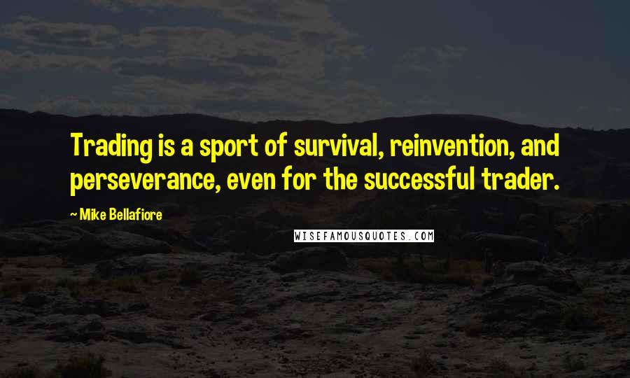 Mike Bellafiore Quotes: Trading is a sport of survival, reinvention, and perseverance, even for the successful trader.