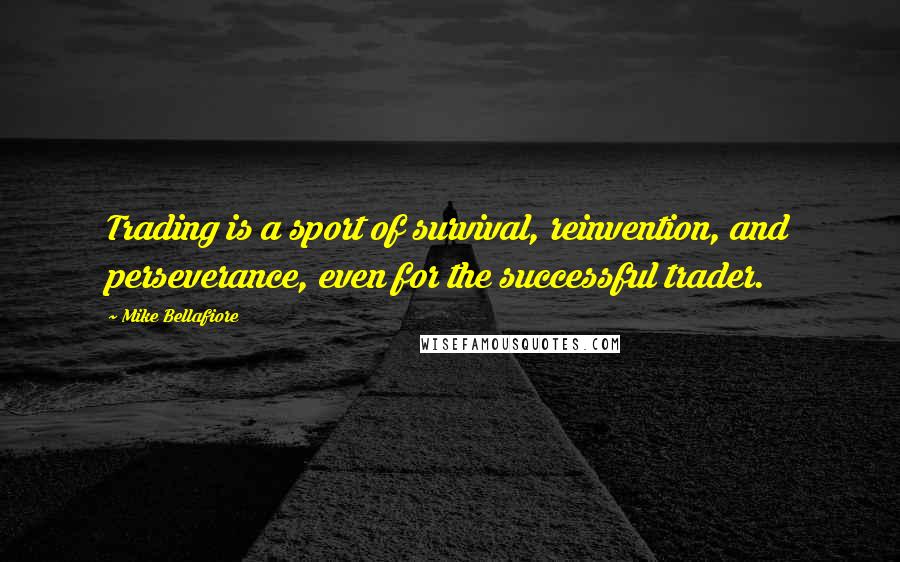 Mike Bellafiore Quotes: Trading is a sport of survival, reinvention, and perseverance, even for the successful trader.
