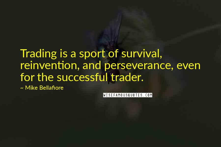 Mike Bellafiore Quotes: Trading is a sport of survival, reinvention, and perseverance, even for the successful trader.