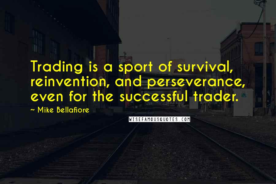 Mike Bellafiore Quotes: Trading is a sport of survival, reinvention, and perseverance, even for the successful trader.