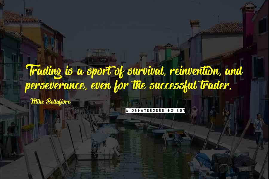Mike Bellafiore Quotes: Trading is a sport of survival, reinvention, and perseverance, even for the successful trader.