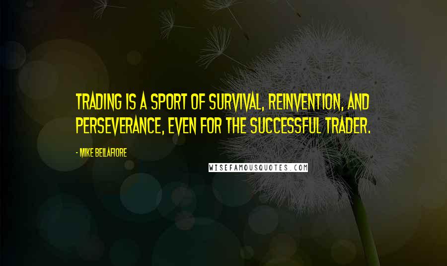 Mike Bellafiore Quotes: Trading is a sport of survival, reinvention, and perseverance, even for the successful trader.