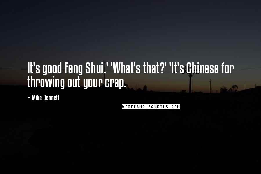 Mike Bennett Quotes: It's good Feng Shui.' 'What's that?' 'It's Chinese for throwing out your crap.