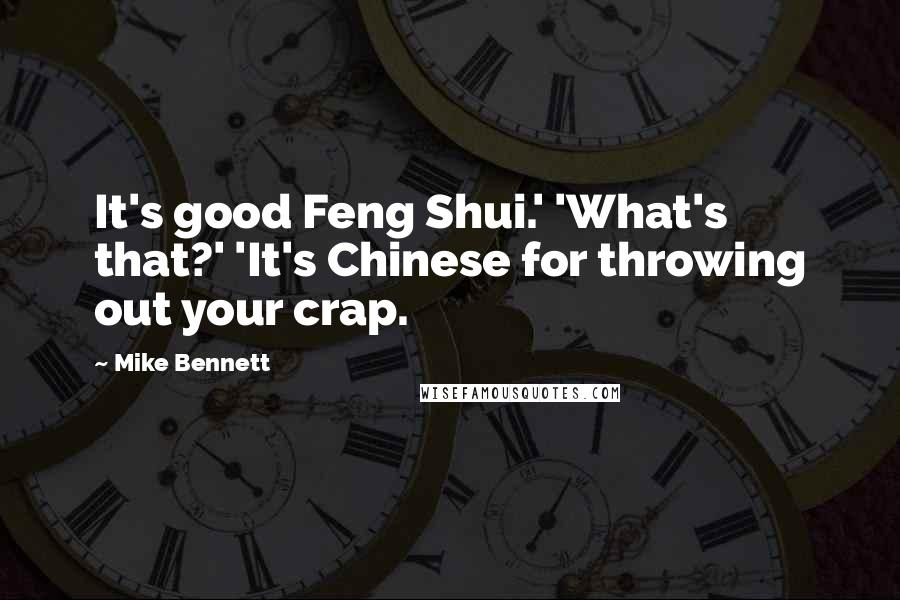 Mike Bennett Quotes: It's good Feng Shui.' 'What's that?' 'It's Chinese for throwing out your crap.