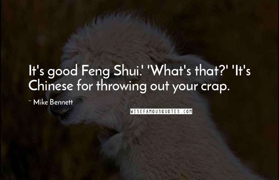 Mike Bennett Quotes: It's good Feng Shui.' 'What's that?' 'It's Chinese for throwing out your crap.