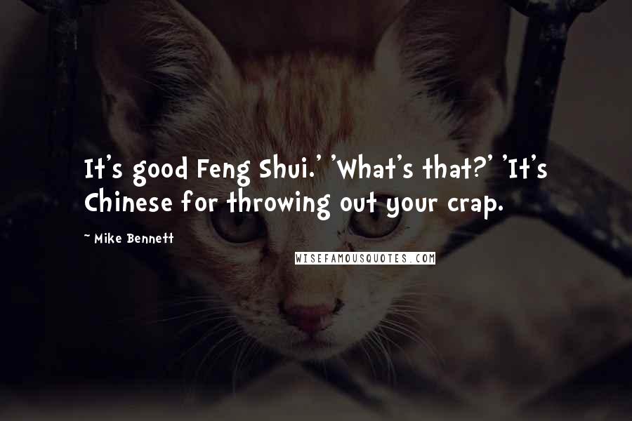 Mike Bennett Quotes: It's good Feng Shui.' 'What's that?' 'It's Chinese for throwing out your crap.