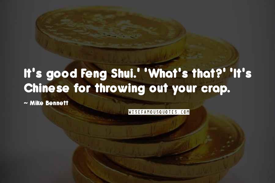 Mike Bennett Quotes: It's good Feng Shui.' 'What's that?' 'It's Chinese for throwing out your crap.