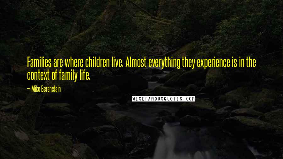 Mike Berenstain Quotes: Families are where children live. Almost everything they experience is in the context of family life.