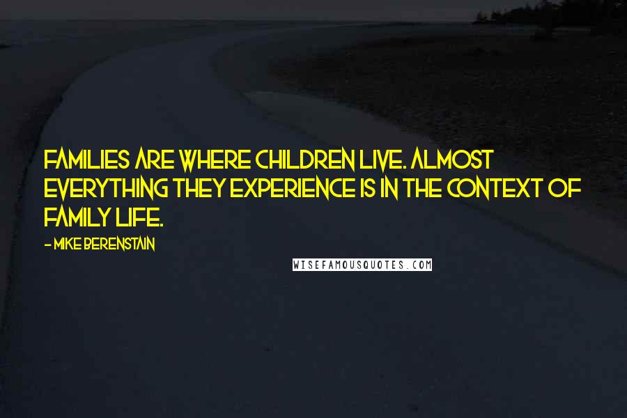Mike Berenstain Quotes: Families are where children live. Almost everything they experience is in the context of family life.