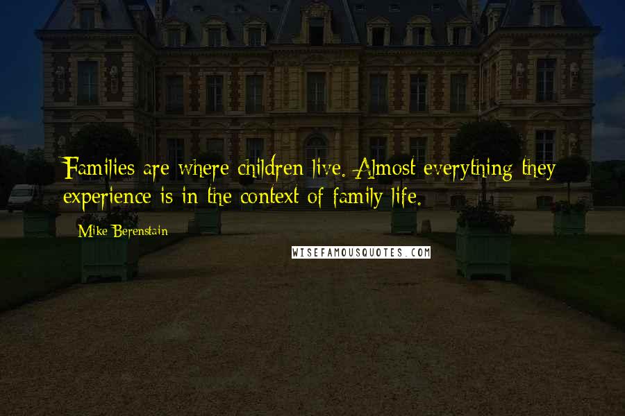 Mike Berenstain Quotes: Families are where children live. Almost everything they experience is in the context of family life.