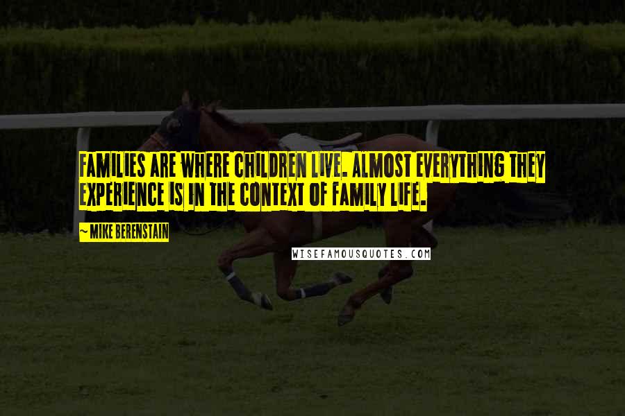 Mike Berenstain Quotes: Families are where children live. Almost everything they experience is in the context of family life.