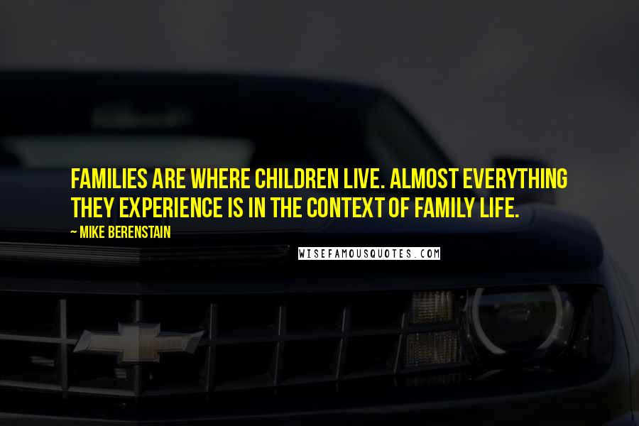 Mike Berenstain Quotes: Families are where children live. Almost everything they experience is in the context of family life.