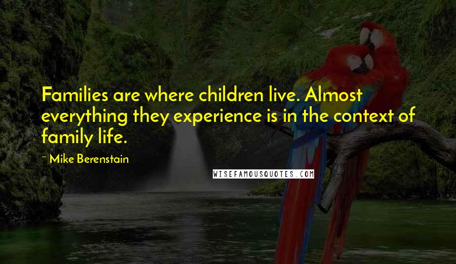 Mike Berenstain Quotes: Families are where children live. Almost everything they experience is in the context of family life.