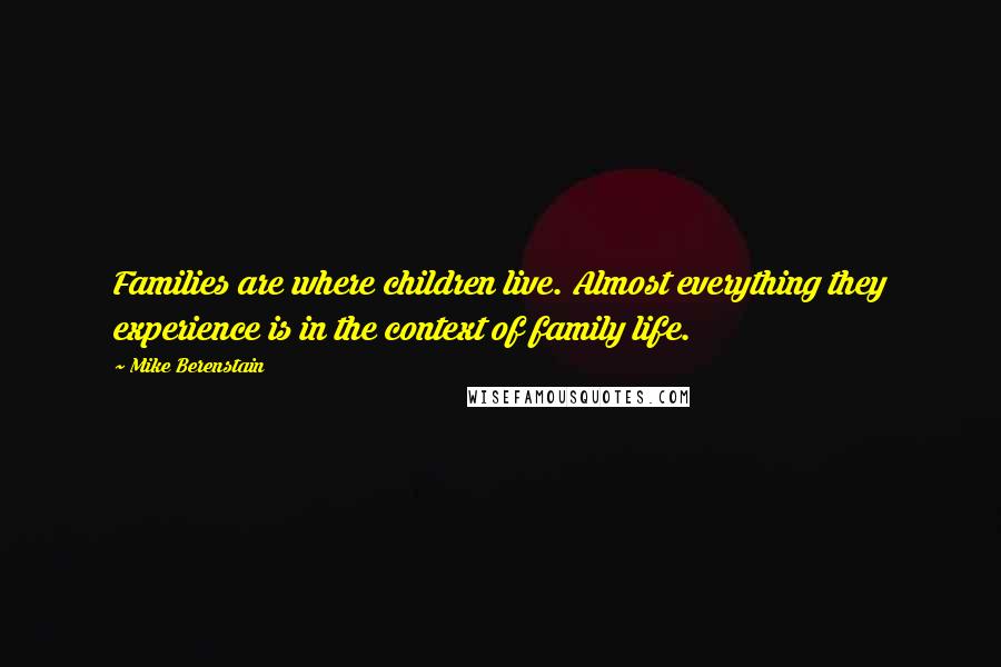 Mike Berenstain Quotes: Families are where children live. Almost everything they experience is in the context of family life.