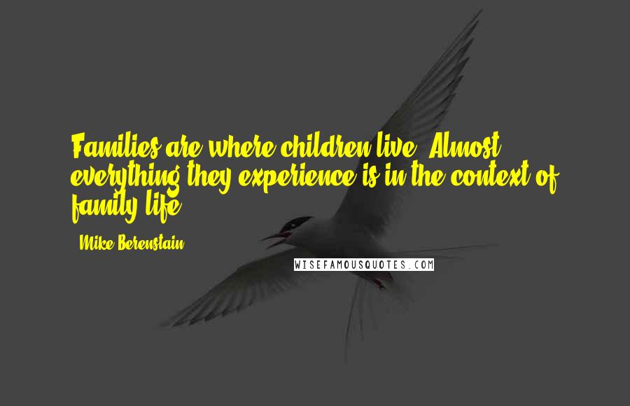 Mike Berenstain Quotes: Families are where children live. Almost everything they experience is in the context of family life.