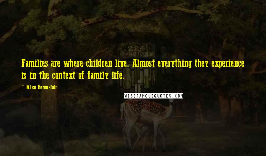 Mike Berenstain Quotes: Families are where children live. Almost everything they experience is in the context of family life.