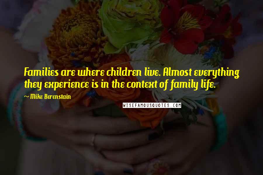 Mike Berenstain Quotes: Families are where children live. Almost everything they experience is in the context of family life.