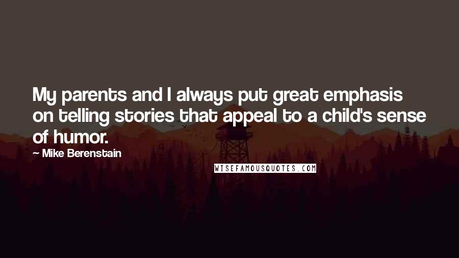 Mike Berenstain Quotes: My parents and I always put great emphasis on telling stories that appeal to a child's sense of humor.