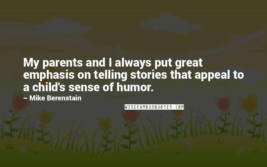 Mike Berenstain Quotes: My parents and I always put great emphasis on telling stories that appeal to a child's sense of humor.