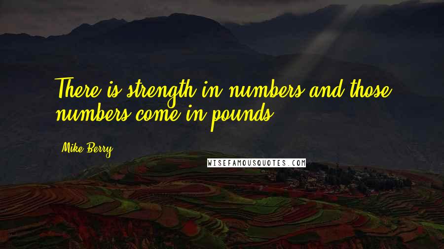 Mike Berry Quotes: There is strength in numbers and those numbers come in pounds.