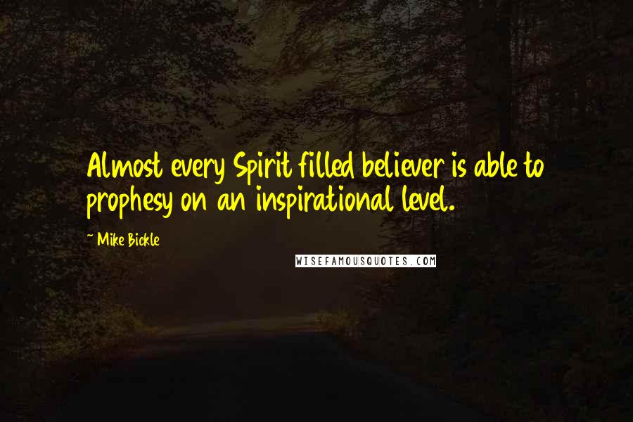 Mike Bickle Quotes: Almost every Spirit filled believer is able to prophesy on an inspirational level.
