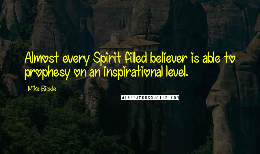 Mike Bickle Quotes: Almost every Spirit filled believer is able to prophesy on an inspirational level.