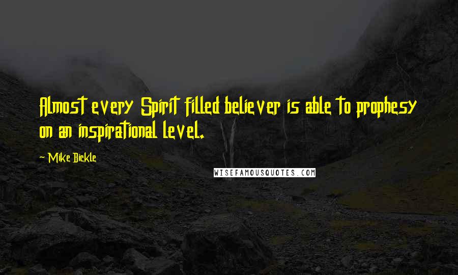 Mike Bickle Quotes: Almost every Spirit filled believer is able to prophesy on an inspirational level.